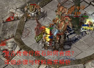 复古传奇疗伤石如何合成?详细步骤与材料需求解析 复古传奇疗伤石如何合成?详细步骤与材料需求解析