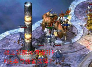 战士玩家如何提升PK胜率与装备选择? 战士玩家如何提升PK胜率与装备选择?