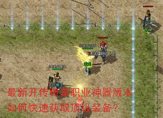 最新开传奇单职业神器版本如何快速获取顶级装备? 最新开传奇单职业神器版本如何快速获取顶级装备?