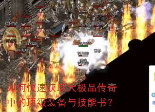 如何快速获取大极品传奇中的顶级装备与技能书? 如何快速获取大极品传奇中的顶级装备与技能书?
