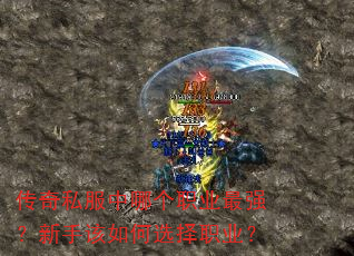 传奇私服中哪个职业最强?新手该如何选择职业? 传奇私服中哪个职业最强?新手该如何选择职业?
