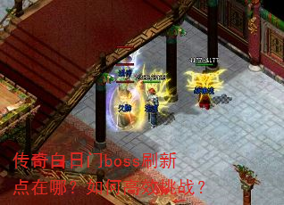传奇白日门boss刷新点在哪?如何高效挑战? 传奇白日门boss刷新点在哪?如何高效挑战?