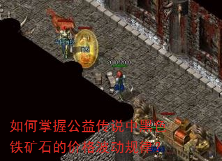 如何掌握公益传说中黑色铁矿石的价格波动规律? 如何掌握公益传说中黑色铁矿石的价格波动规律?