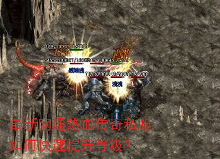 最新网通热血传奇私服如何快速提升等级? 最新网通热血传奇私服如何快速提升等级?