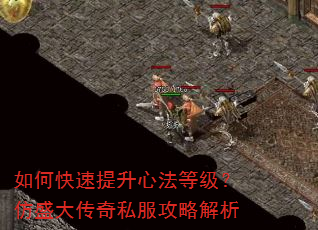 如何快速提升心法等级?仿盛大传奇私服攻略解析 如何快速提升心法等级?仿盛大传奇私服攻略解析