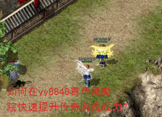 如何在yy8848青苹果影院快速提升传奇游戏战力? 如何在yy8848青苹果影院快速提升传奇游戏战力?