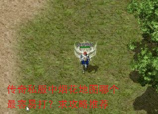 传奇私服中烟花地图哪个最容易打?求攻略推荐 传奇私服中烟花地图哪个最容易打?求攻略推荐