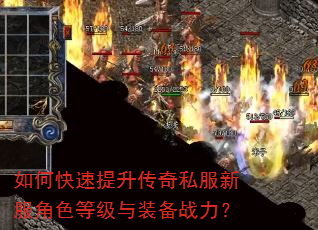 如何快速提升传奇私服新服角色等级与装备战力? 如何快速提升传奇私服新服角色等级与装备战力?