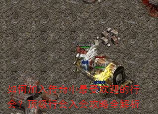 如何加入传奇中最受欢迎的行会?顶级行会入会攻略全解析 如何加入传奇中最受欢迎的行会?顶级行会入会攻略全解析