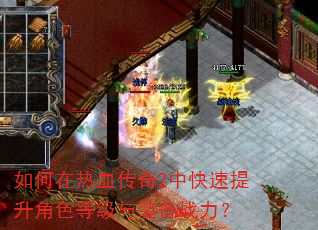 如何在热血传奇2中快速提升角色等级与装备战力? 如何在热血传奇2中快速提升角色等级与装备战力?