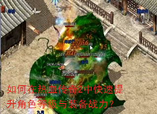 如何在热血传奇2中快速提升角色等级与装备战力? 如何在热血传奇2中快速提升角色等级与装备战力?