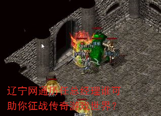辽宁网通历任总经理谁可助你征战传奇游戏世界? 辽宁网通历任总经理谁可助你征战传奇游戏世界?