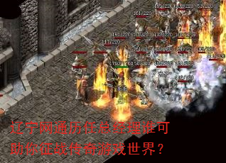 辽宁网通历任总经理谁可助你征战传奇游戏世界? 辽宁网通历任总经理谁可助你征战传奇游戏世界?