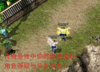 传奇外传中如何快速提升角色等级与装备战力? 传奇外传中如何快速提升角色等级与装备战力?