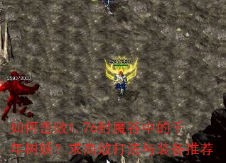 如何击败1.76封魔谷中的千年树妖?求高效打法与装备推荐 如何击败1.76封魔谷中的千年树妖?求高效打法与装备推荐