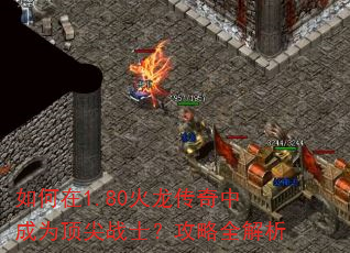 如何在1.80火龙传奇中成为顶尖战士?攻略全解析 如何在1.80火龙传奇中成为顶尖战士?攻略全解析