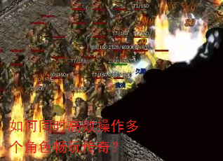 如何同时高效操作多个角色畅玩传奇? 如何同时高效操作多个角色畅玩传奇?