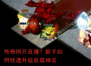 传奇刚开直播?新手如何快速升级获取神装 传奇刚开直播?新手如何快速升级获取神装