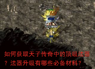 如何获取天子传奇中的顶级法器?法器升级有哪些必备材料? 如何获取天子传奇中的顶级法器?法器升级有哪些必备材料?