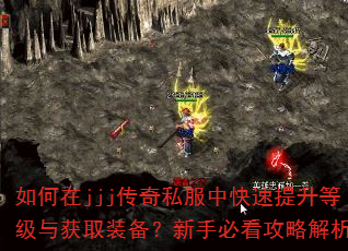 如何在jjj传奇私服中快速提升等级与获取装备?新手必看攻略解析 如何在jjj传奇私服中快速提升等级与获取装备?新手必看攻略解析