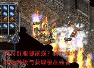传奇群服哪家强?新手如何快速升级与获取极品装备? 传奇群服哪家强?新手如何快速升级与获取极品装备?